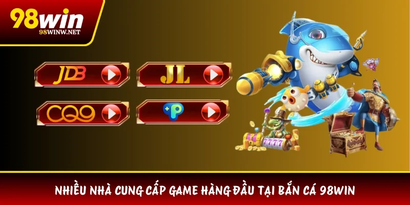 Nhiều nhà cung cấp game hàng đầu tại bắn cá 98WIN