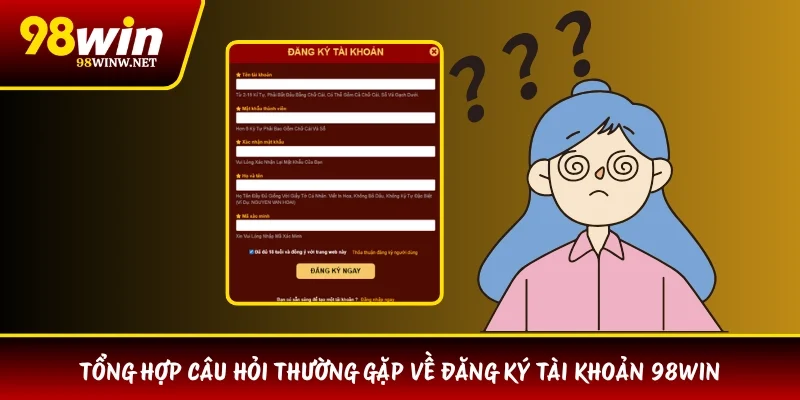 Tổng hợp câu hỏi thường gặp về đăng ký tài khoản 98WIN