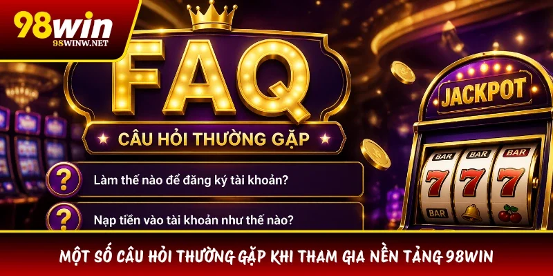 Một số câu hỏi thường gặp khi tham gia nền tảng 98WIN