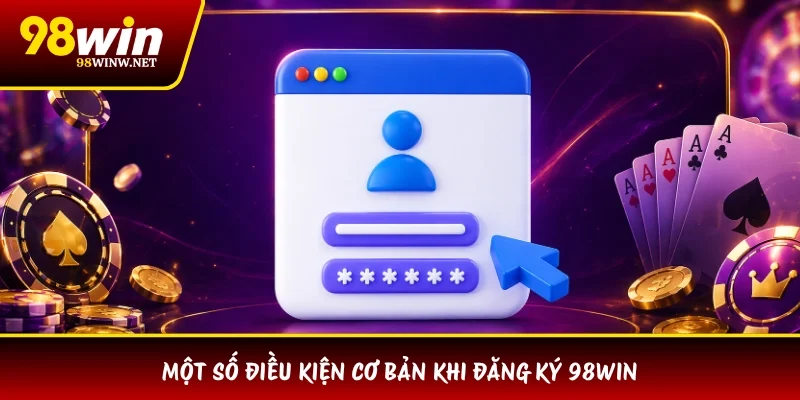 Một số điều kiện cơ bản khi đăng ký 98WIN