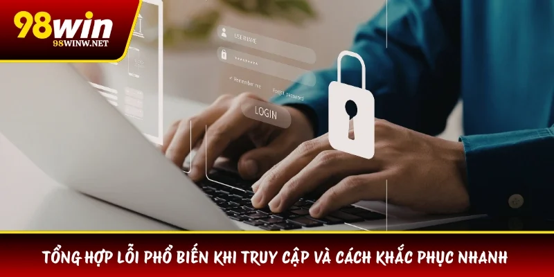 Tổng hợp lỗi phổ biến khi truy cập và cách khắc phục nhanh 