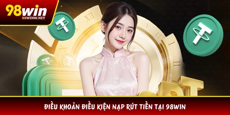 Điều khoản điều kiện nạp rút tiền tại 98WIN