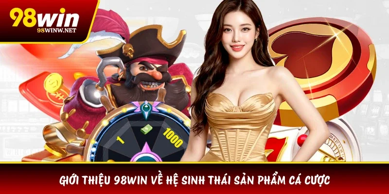 Giới thiệu 98WIN về hệ sinh thái sản phẩm cá cược