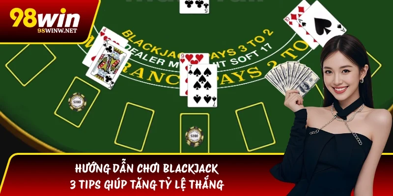 Hướng Dẫn Chơi Blackjack | 3 Tips Giúp Tăng Tỷ Lệ Thắng