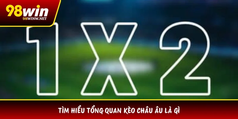 Tìm hiểu tổng quan kèo châu Âu là gì