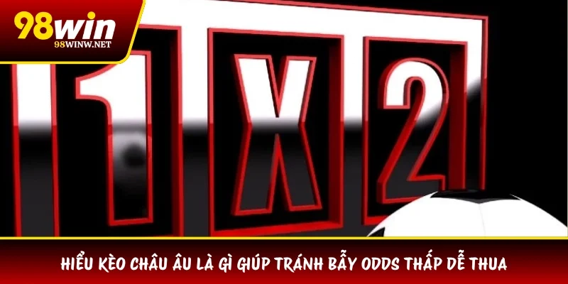 Hiểu kèo châu Âu là gì giúp tránh bẫy odds thấp dễ thua