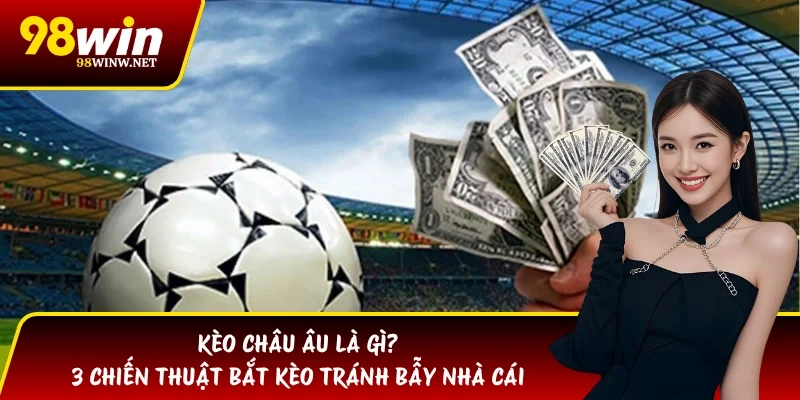 Kèo Châu Âu Là Gì? 3 Chiến Thuật Bắt Kèo Tránh Bẫy Nhà Cái