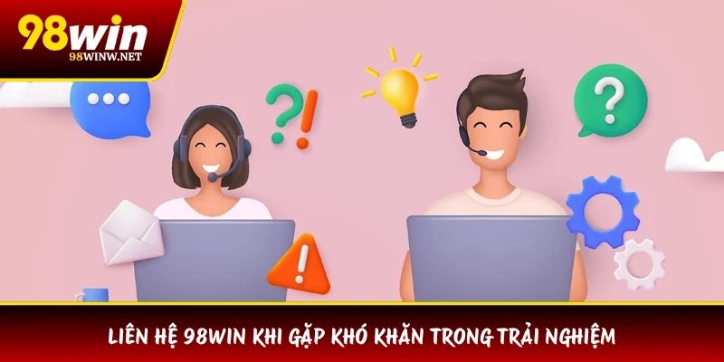 Liên hệ 98WIN khi gặp khó khăn trong trải nghiệm