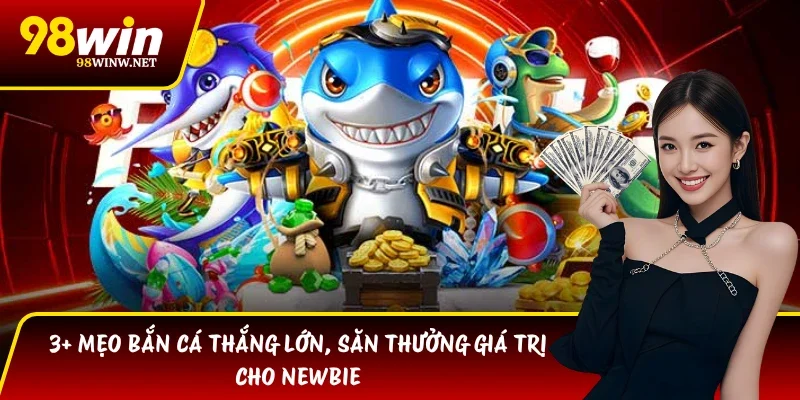 3+ Mẹo Bắn Cá Thắng Lớn, Săn Thưởng Giá Trị Cho Newbie
