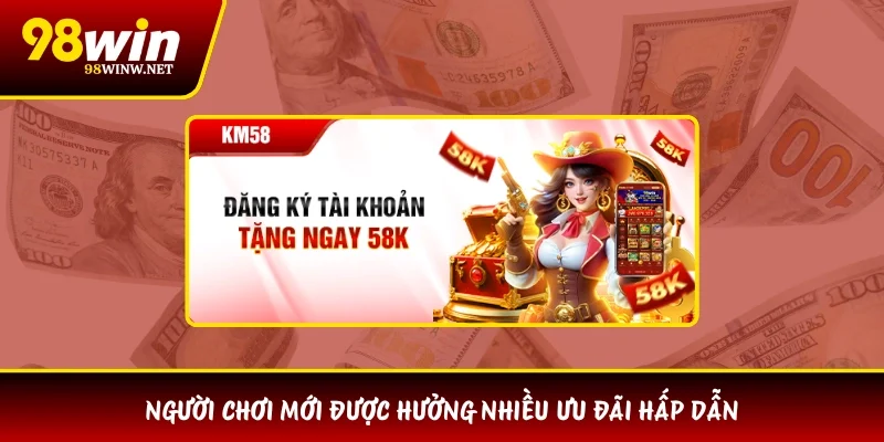 Người chơi mới được hưởng nhiều ưu đãi hấp dẫn