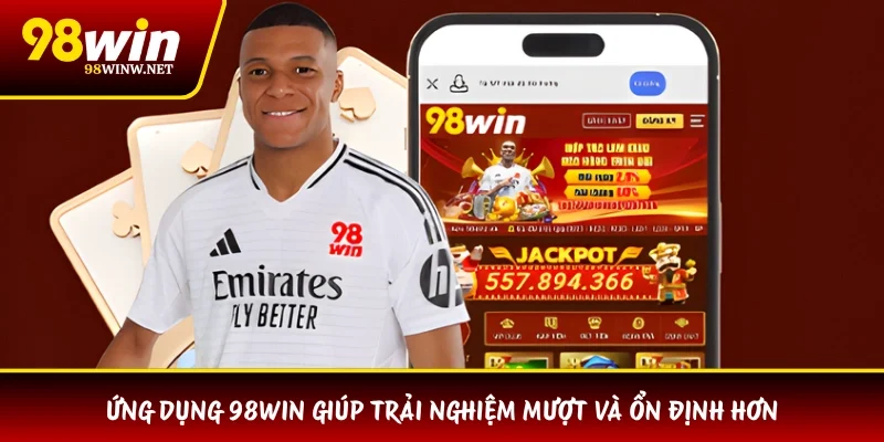 Ứng dụng 98WIN giúp trải nghiệm mượt và ổn định hơn